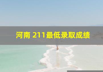 河南 211最低录取成绩